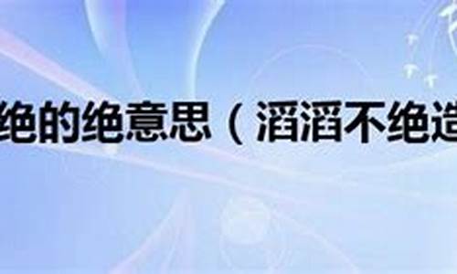 滔滔不绝的绝是什么意-滔滔不绝的绝的意思