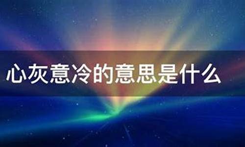 心灰意冷的意思是-心灰意冷的意思是指什么