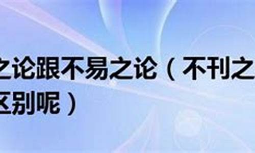 不刊之论和不易之论-不刊之论和不易之论是近义词吗