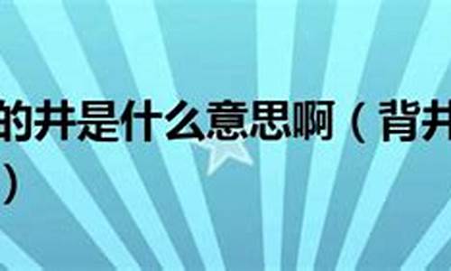 背井离乡的意思井的意思-背井离乡的井字是什么意思