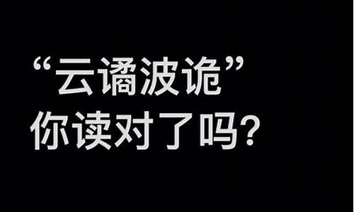 云谲波诡和奇绝诡谲-谲云诡波怎么读