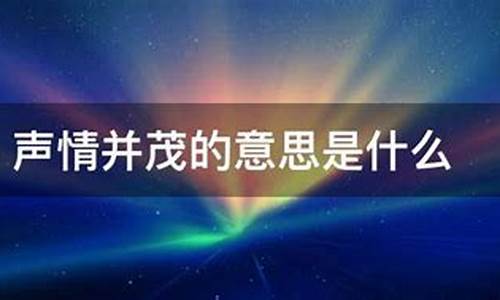 声情并茂是什么意思-声情并茂是什么意思?i