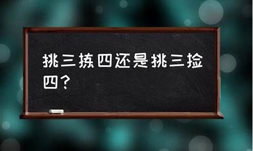 挑三检四还是挑三拣四-挑三拣四的意思是什么